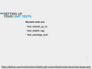 SETTING UP
YOUR UNIT TESTS
My  basic  tests  are:  
• test_tested_up_to

• test_stable_tag

• test_package_json
12
h>ps://github.com/markoheijnen/tabify-­‐edit-­‐screen/blob/master/tests/test-­‐plugin.php
 