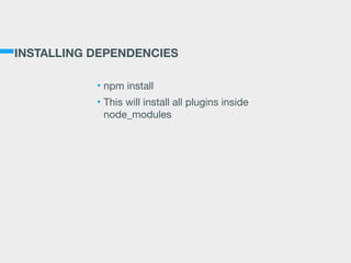 INSTALLING DEPENDENCIES
• npm install

• This will install all plugins inside
node_modules
 