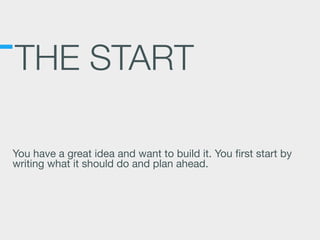 THE START
You have a great idea and want to build it. You ﬁrst start by
writing what it should do and plan ahead.
 