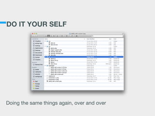 DO IT YOUR SELF
Doing the same things again, over and over
 