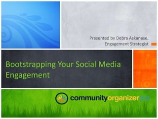 Presented by Debra Askanase,
                             Engagement Strategist



Bootstrapping Your Social Media
Engagement
 