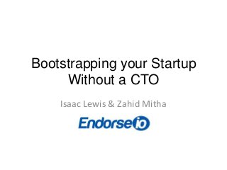 Bootstrapping your Startup
     Without a CTO
    Isaac Lewis & Zahid Mitha
 