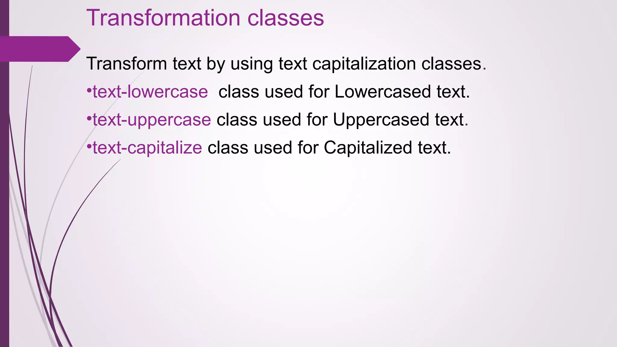 Transformation classes
Transform text by using text capitalization classes.
•text-lowercase class used for Lowercased text.
•text-uppercase class used for Uppercased text.
•text-capitalize class used for Capitalized text.
 
