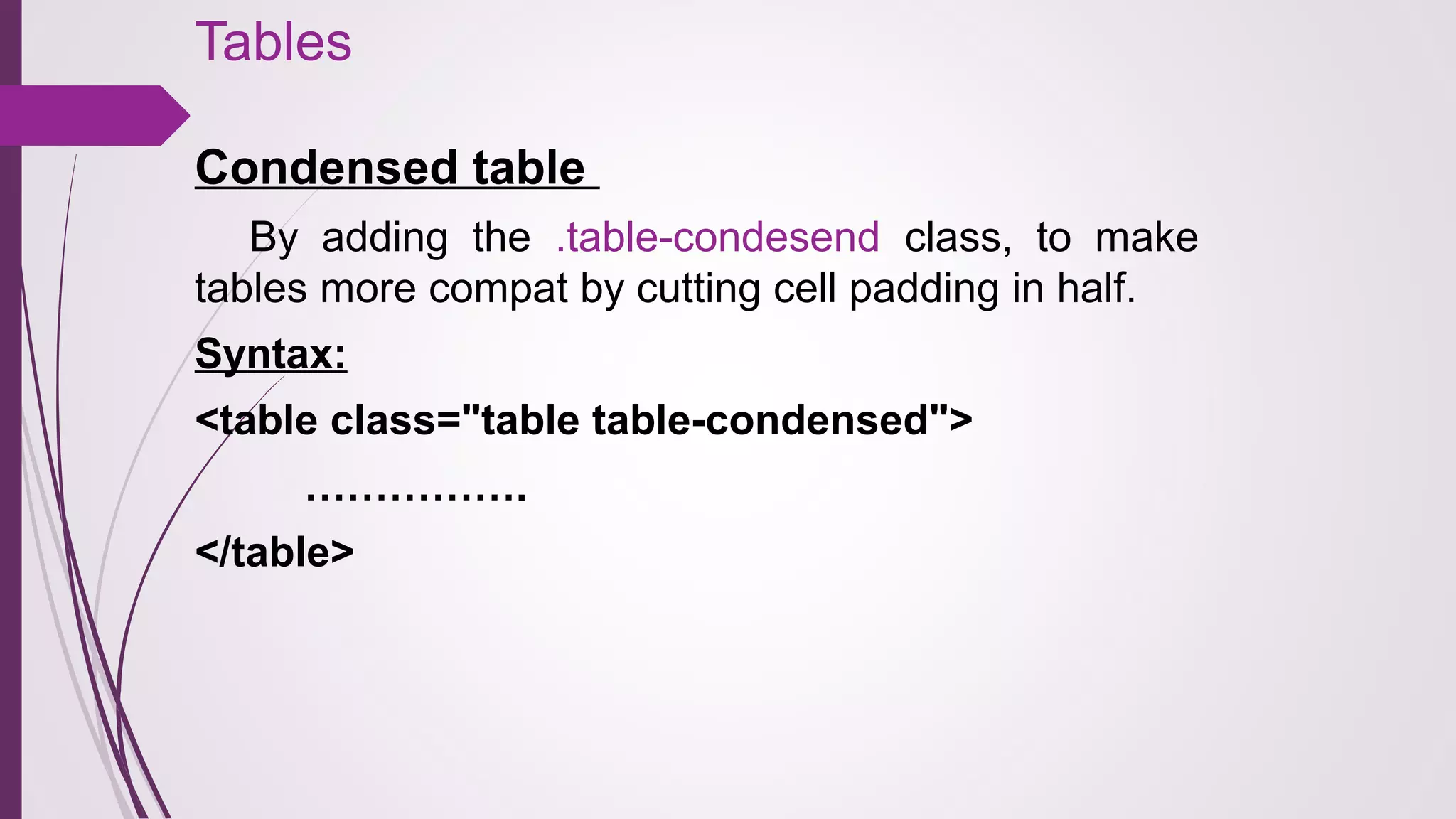 Tables
Condensed table
By adding the .table-condesend class, to make
tables more compat by cutting cell padding in half.
Syntax:
<table class="table table-condensed">
…………….
</table>
 