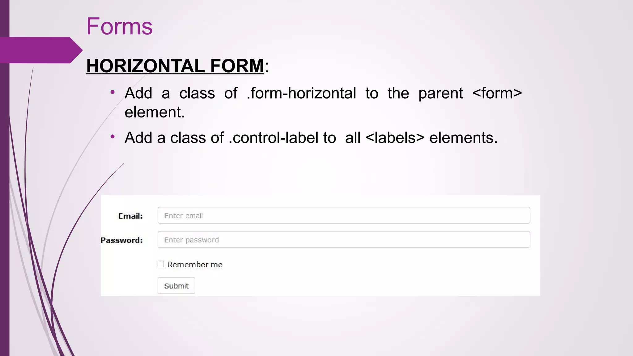 Forms
HORIZONTAL FORM:
• Add a class of .form-horizontal to the parent <form>
element.
• Add a class of .control-label to all <labels> elements.
 