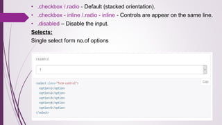 • .checkbox /.radio - Default (stacked orientation).
• .checkbox - inline /.radio - inline - Controls are appear on the same line.
• .disabled – Disable the input.
Selects:
Single select form no.of options
 