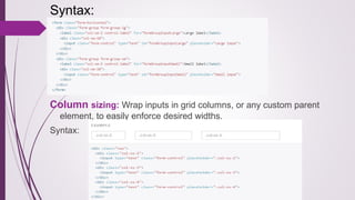 Syntax:
Column sizing: Wrap inputs in grid columns, or any custom parent
element, to easily enforce desired widths.
Syntax:
 