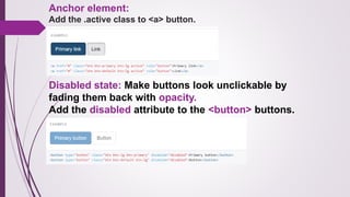 Anchor element:
Add the .active class to <a> button.
Disabled state: Make buttons look unclickable by
fading them back with opacity.
Add the disabled attribute to the <button> buttons.
 