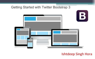 Ishtdeep Singh Hora
Getting Started with Twitter Bootstrap 3
 