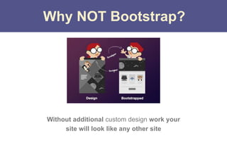 Without additional custom design work your
site will look like any other site
Why NOT Bootstrap?
 
