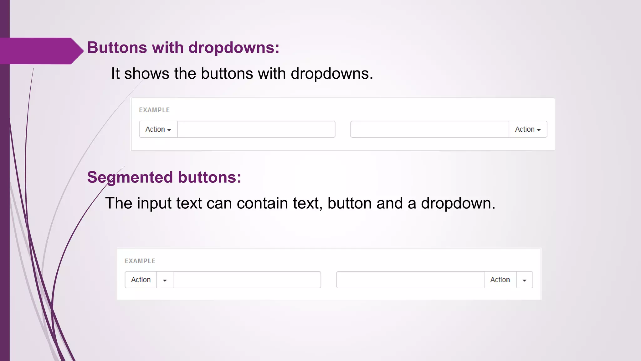 Buttons with dropdowns:
It shows the buttons with dropdowns.
Segmented buttons:
The input text can contain text, button and a dropdown.
 