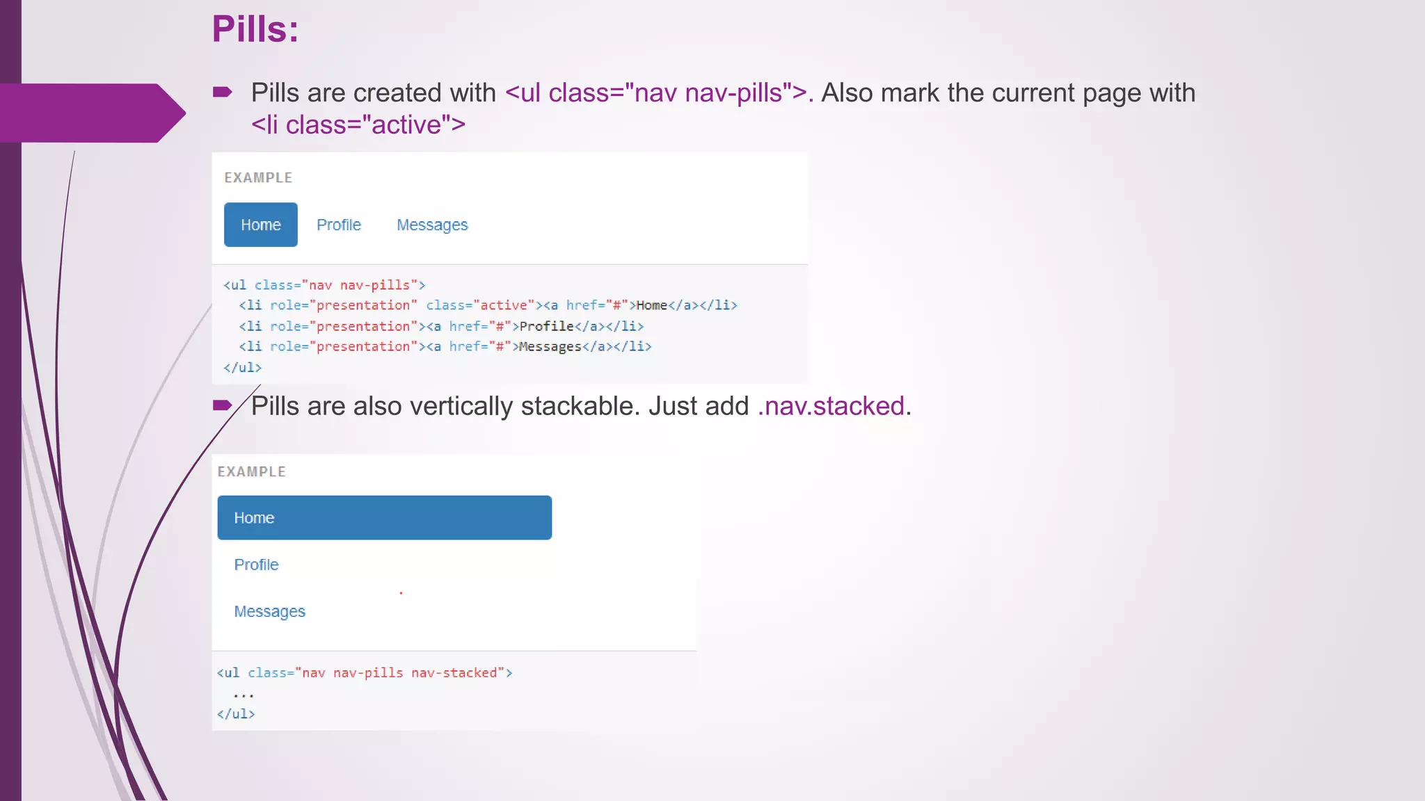 Pills:
 Pills are created with <ul class="nav nav-pills">. Also mark the current page with
<li class="active">
 Pills are also vertically stackable. Just add .nav.stacked.
 