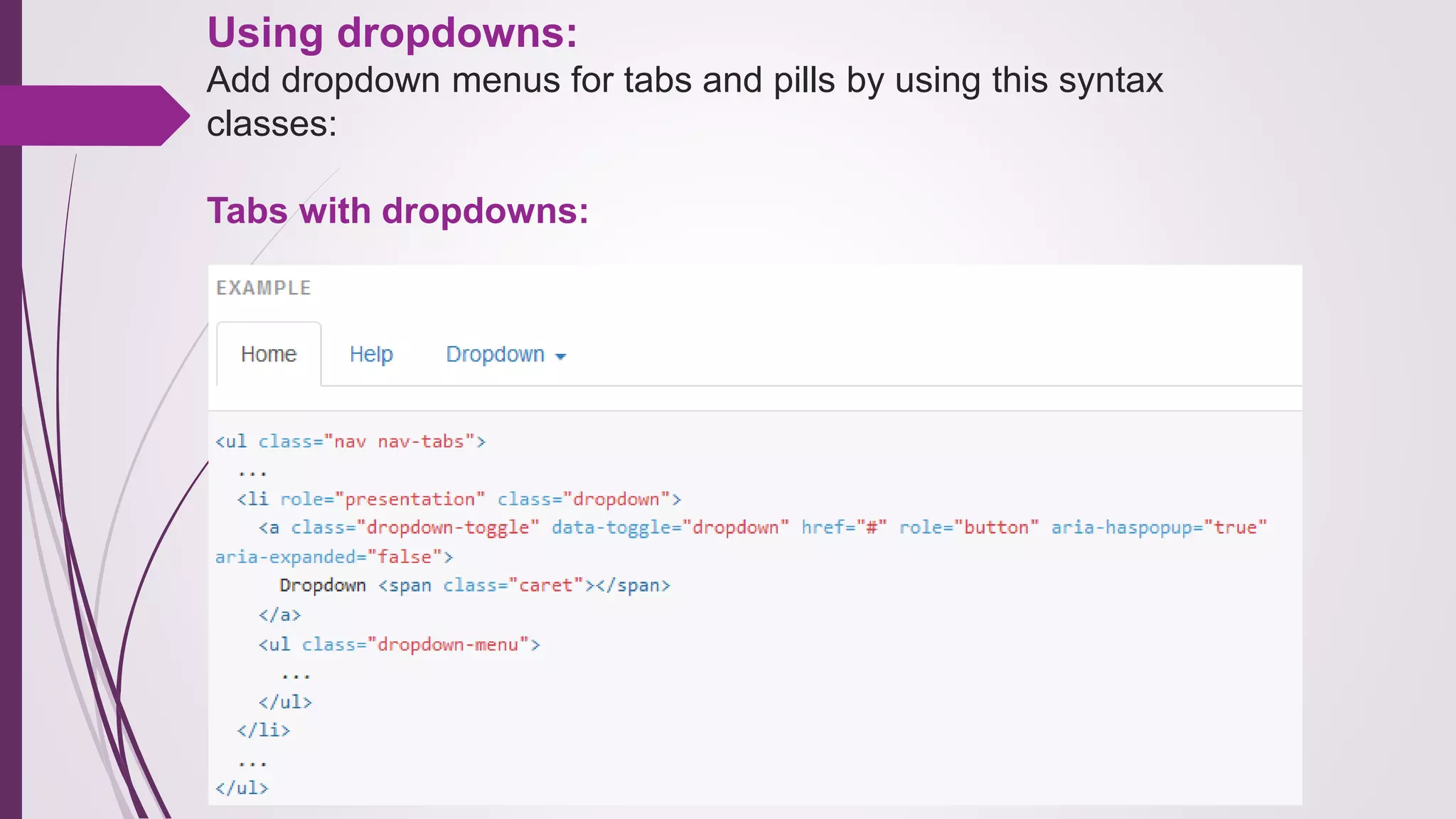 Using dropdowns:
Add dropdown menus for tabs and pills by using this syntax
classes:
Tabs with dropdowns:
 