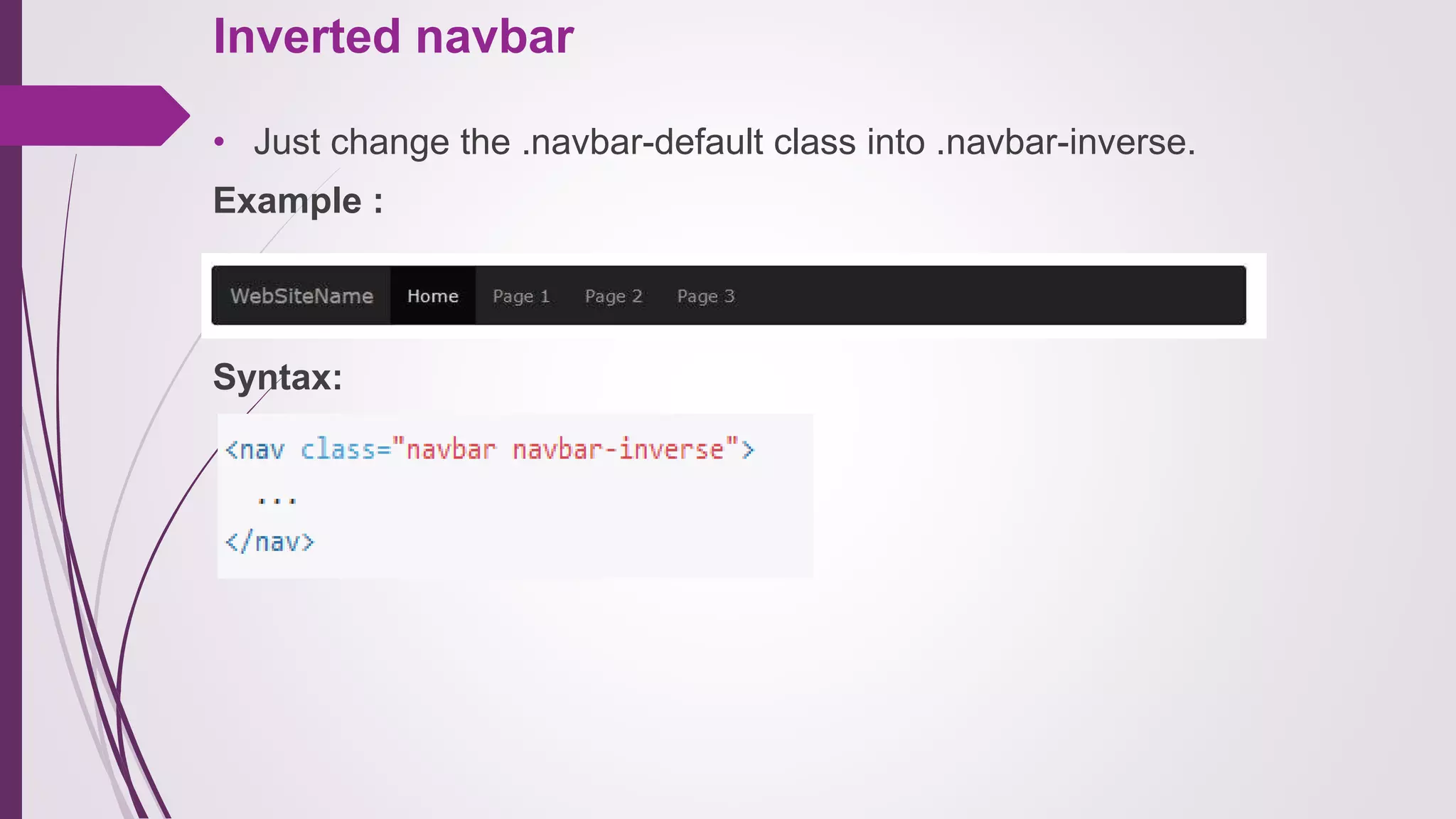 Inverted navbar
• Just change the .navbar-default class into .navbar-inverse.
Example :
Syntax:
 