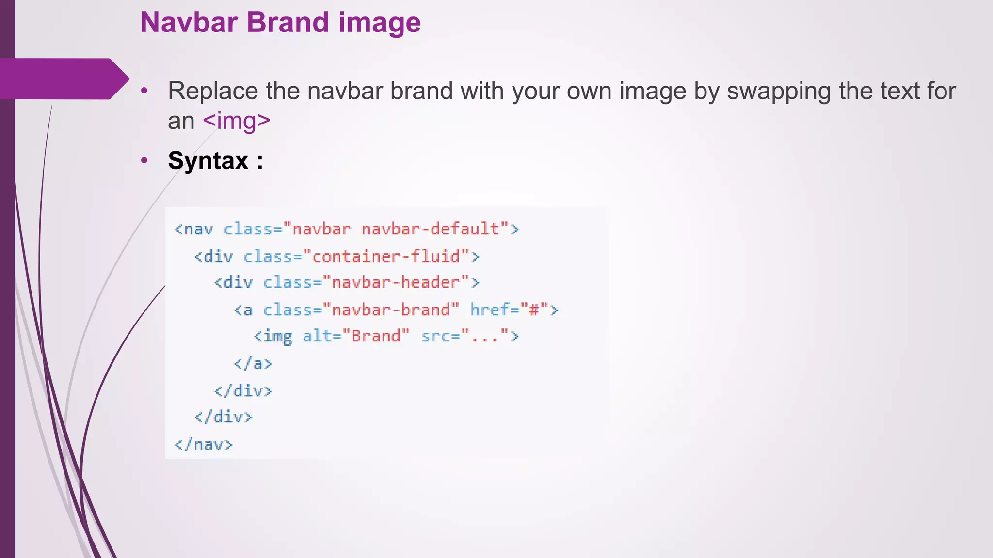 Navbar Brand image
• Replace the navbar brand with your own image by swapping the text for
an <img>
• Syntax :
 