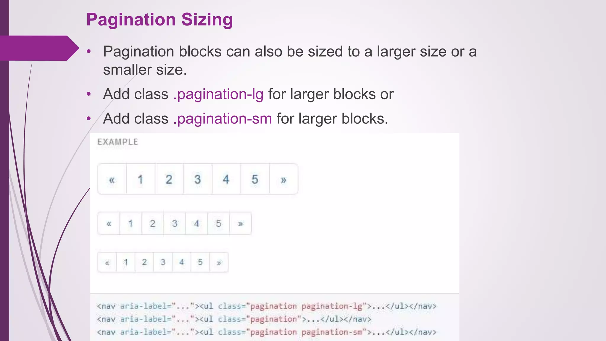 Pagination Sizing
• Pagination blocks can also be sized to a larger size or a
smaller size.
• Add class .pagination-lg for larger blocks or
• Add class .pagination-sm for larger blocks.
 