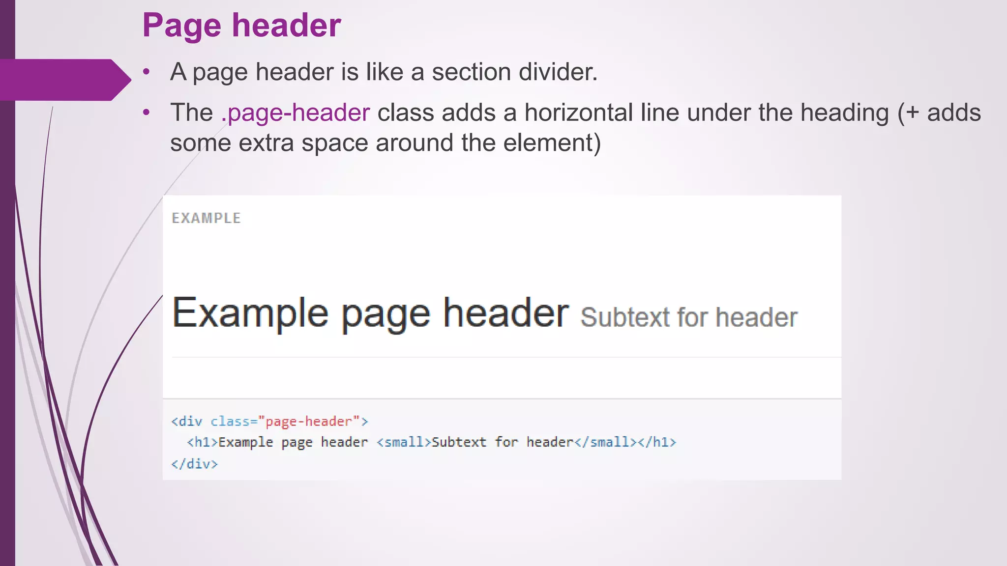 Page header
• A page header is like a section divider.
• The .page-header class adds a horizontal line under the heading (+ adds
some extra space around the element)
 
