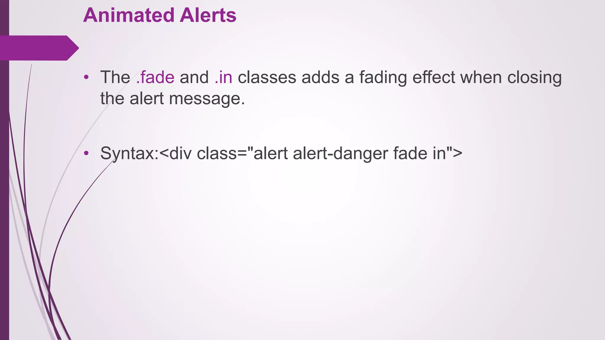 Animated Alerts
• The .fade and .in classes adds a fading effect when closing
the alert message.
• Syntax:<div class="alert alert-danger fade in">
 