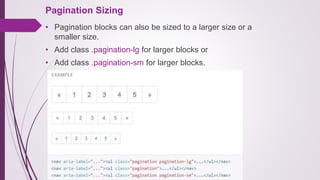 Pagination Sizing
• Pagination blocks can also be sized to a larger size or a
smaller size.
• Add class .pagination-lg for larger blocks or
• Add class .pagination-sm for larger blocks.
 
