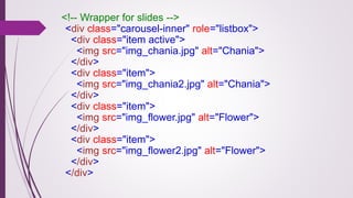 <!-- Wrapper for slides -->
<div class="carousel-inner" role="listbox">
<div class="item active">
<img src="img_chania.jpg" alt="Chania">
</div>
<div class="item">
<img src="img_chania2.jpg" alt="Chania">
</div>
<div class="item">
<img src="img_flower.jpg" alt="Flower">
</div>
<div class="item">
<img src="img_flower2.jpg" alt="Flower">
</div>
</div>
 