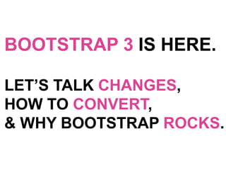 BOOTSTRAP 3 IS HERE.
LET’S TALK CHANGES,
HOW TO CONVERT,
& WHY BOOTSTRAP ROCKS.

 