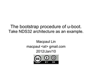 The bootstrap procedure of u-boot. Take NDS32 architecture as an example. Macpaul Lin macpaul <at> gmail.com 2012/Jan/10 