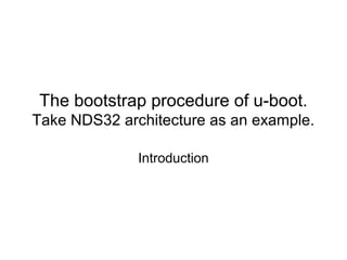 The bootstrap procedure of u-boot.
Take NDS32 architecture as an example.
Introduction
 