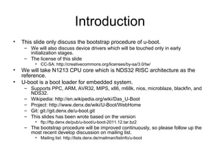 Introduction
• This slide only discuss the bootstrap procedure of u-boot.
– We will also discuss device drivers which will...