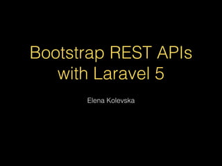Bootstrap REST APIs
with Laravel 5
Elena Kolevska
 