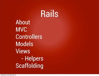 Rails
                            About
                            MVC
                            Controllers
                            Models
                            Views
                              - Helpers
                            Scaffolding
sexta-feira, 8 de março de 13
 