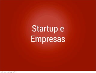 Startup e
                                Empresas


sexta-feira, 8 de março de 13
 