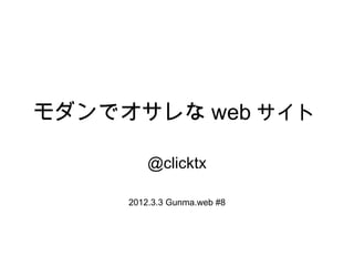 モダンでオサレな web サイト @clicktx 2012.3.3 Gunma.web #8 