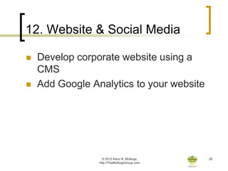 12. Website & Social Media

   Develop corporate website using a
    CMS
   Add Google Analytics to your website




                   © 2012 Keno R. Mullings.    26
                 http://TheMullingsGroup.com
 