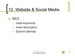 12. Website & Social Media

   SEO
       meta keywords
       meta description
       Submit sitemap




                      © 2012 Keno R. Mullings.    28
                    http://TheMullingsGroup.com
 