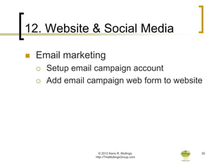 12. Website & Social Media

   Email marketing
       Setup email campaign account
       Add email campaign web form to website




                      © 2012 Keno R. Mullings.    30
                    http://TheMullingsGroup.com
 