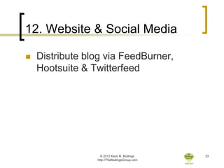 12. Website & Social Media

   Distribute blog via FeedBurner,
    Hootsuite & Twitterfeed




                   © 2012 Keno R. Mullings.    33
                 http://TheMullingsGroup.com
 