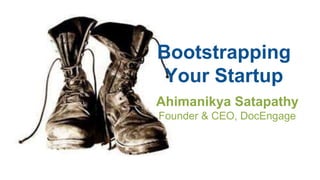 Bootstrapping 
Your Startup 
Ahimanikya Satapathy 
Founder & CEO, DocEngage 
 