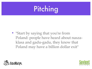 Pitching "Start by saying that you're from Poland: people have heard about nasza-klasa and gadu-gadu, they know that Poland may have a billion dollar exit" 