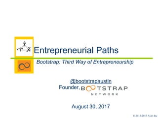 © 2013-2017 Aviri Inc
Entrepreneurial Paths
Bootstrap: Third Way of Entrepreneurship
@bootstrapaustin
Founder, ……..…………….
August 30, 2017
 