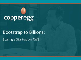 Bootstrap to Billions:
Scaling a Startup on AWS
 