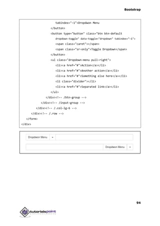 Bootstrap
94
tabindex="-1">Dropdwon Menu
</button>
<button type="button" class="btn btn-default
dropdown-toggle" data-toggle="dropdown" tabindex="-1">
<span class="caret"></span>
<span class="sr-only">Toggle Dropdown</span>
</button>
<ul class="dropdown-menu pull-right">
<li><a href="#">Action</a></li>
<li><a href="#">Another action</a></li>
<li><a href="#">Something else here</a></li>
<li class="divider"></li>
<li><a href="#">Separated link</a></li>
</ul>
</div><!-- /btn-group -->
</div><!-- /input-group -->
</div><!-- /.col-lg-6 -->
</div><!-- /.row -->
</form>
</div>
 