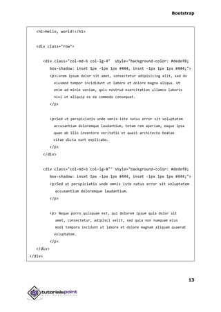 Bootstrap
13
<h1>Hello, world!</h1>
<div class="row">
<div class="col-md-6 col-lg-4" style="background-color: #dedef8;
box-shadow: inset 1px -1px 1px #444, inset -1px 1px 1px #444;">
<p>Lorem ipsum dolor sit amet, consectetur adipisicing elit, sed do
eiusmod tempor incididunt ut labore et dolore magna aliqua. Ut
enim ad minim veniam, quis nostrud exercitation ullamco laboris
nisi ut aliquip ex ea commodo consequat.
</p>
<p>Sed ut perspiciatis unde omnis iste natus error sit voluptatem
accusantium doloremque laudantium, totam rem aperiam, eaque ipsa
quae ab illo inventore veritatis et quasi architecto beatae
vitae dicta sunt explicabo.
</p>
</div>
<div class="col-md-6 col-lg-8"" style="background-color: #dedef8;
box-shadow: inset 1px -1px 1px #444, inset -1px 1px 1px #444;">
<p>Sed ut perspiciatis unde omnis iste natus error sit voluptatem
accusantium doloremque laudantium.
</p>
<p> Neque porro quisquam est, qui dolorem ipsum quia dolor sit
amet, consectetur, adipisci velit, sed quia non numquam eius
modi tempora incidunt ut labore et dolore magnam aliquam quaerat
voluptatem.
</p>
</div>
</div>
 