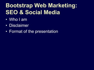 Bootstrap Web Marketing: SEO & Social Media Who I am Disclaimer  Format of the presentation 