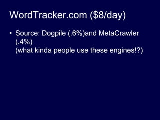 WordTracker.com ($8/day)<br />Source: Dogpile (.6%)and MetaCrawler (.4%)(what kinda people use these engines!?)<br />