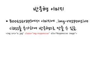 반응형 이미지
• Bootstrap3에서 이미지에 .img-responsive
class를 추가하여 반응형으로 만들 수 있음.
 