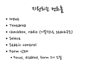 지원되는 컨트롤
• Input
• Textarea
• Checkbox, radio (기본적으로 stack구조)
• Select
• Static control
• Form 상태
• Focus, disabled, form 크기 조절
 