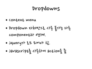 Dropdowns
• Context menu
• Dropdown 자체만으로 사용 불가능 다른
component과 연계.
• Jquery가 로드 되어야 함.
• Javascript를 사용하여 action을 줌
 