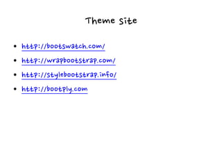 Theme site
• http://bootswatch.com/
• http://wrapbootstrap.com/
• http://stylebootstrap.info/
• http://bootply.com
 