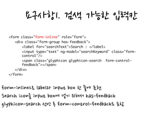 요구사항1. 검색 가능한 입력칸
form-inline으로 label과 input box 한 줄에 표현
Search icon을 input box에 넣기 위해서 has-feedback
glyphicon-search 선언 후 form-control-feedback도 포함
 