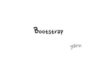 Bootstrap
yarn
 